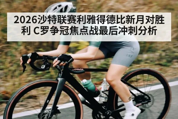 2026沙特联赛利雅得德比新月对胜利 C罗争冠焦点战最后冲刺分析（kaiyun）