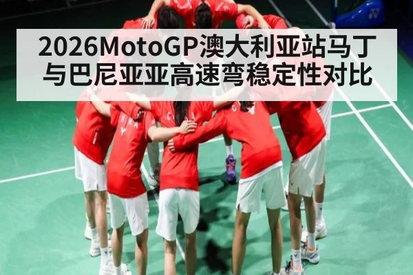 2026MotoGP澳大利亚站马丁与巴尼亚亚高速弯稳定性对比（kaiyun）